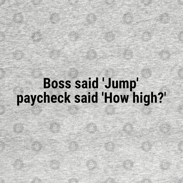Boss said 'Jump' , paycheck said 'How high?' Black by sapphire seaside studio